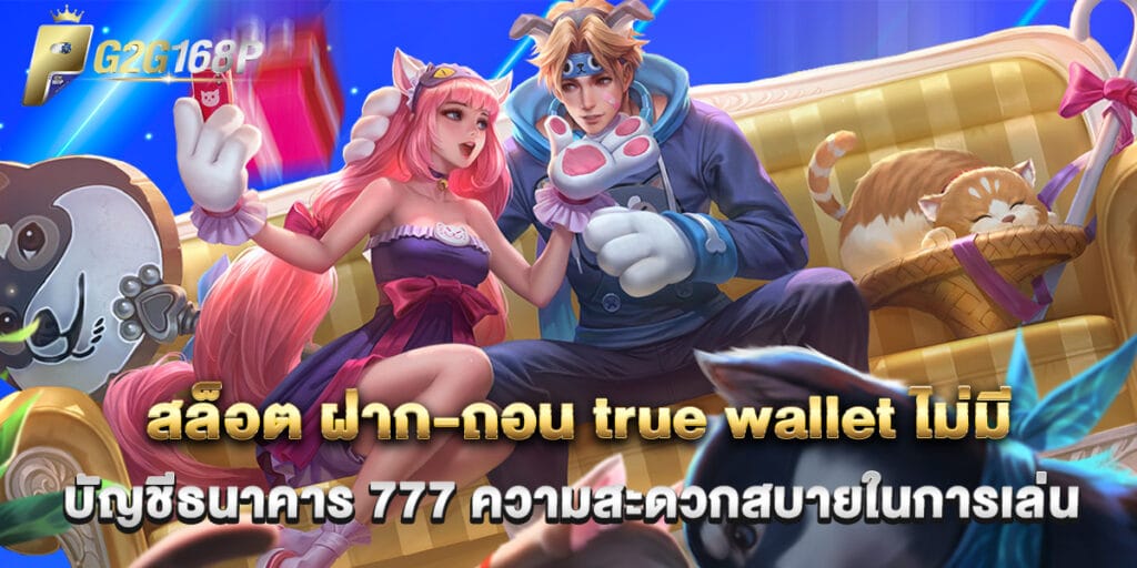 สล็อต ฝาก-ถอน true wallet ไม่มี บัญชีธนาคาร 777 ความสะดวกสบายในการเล่น