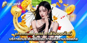 premium gold คาสิโนออนไลน์ บริการเกมระดับพรีเมียม การันตีความปลอดภัย