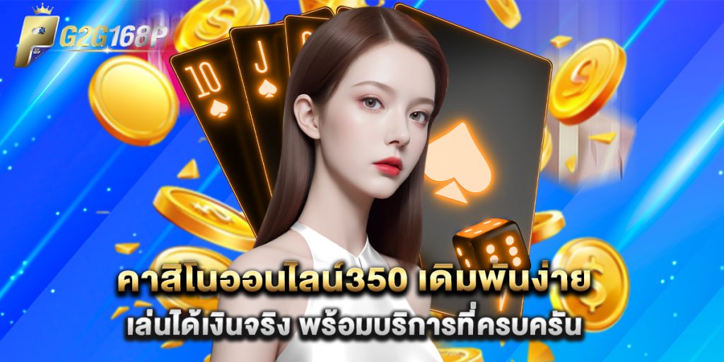 คาสิโนออนไลน์350 เดิมพันง่าย เล่นได้เงินจริง พร้อมบริการที่ครบครัน 1 คาสิโนออนไลน์350 เดิมพันง่าย เล่นได้เงินจริง พร้อมบริการที่ครบครัน