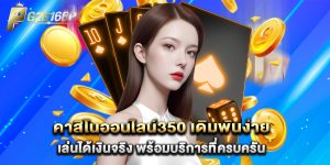 คาสิโนออนไลน์350 เดิมพันง่าย เล่นได้เงินจริง พร้อมบริการที่ครบครัน