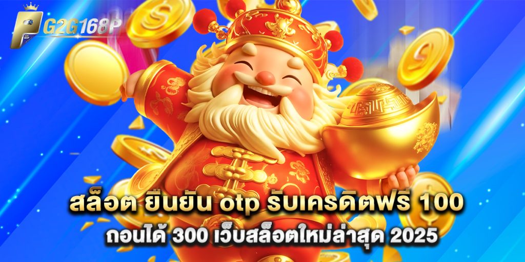 สล็อต ยืนยัน otp รับเครดิตฟรี 100 ถอนได้ 300 เว็บสล็อตใหม่ล่าสุด 2025